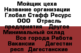 Мойщик цеха › Название организации ­ Глобал Стафф Ресурс, ООО › Отрасль предприятия ­ Другое › Минимальный оклад ­ 18 000 - Все города Работа » Вакансии   . Дагестан респ.,Дагестанские Огни г.